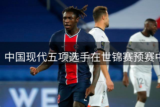 中国现代五项选手在世锦赛预赛中表现亮眼 多人闯入半决赛