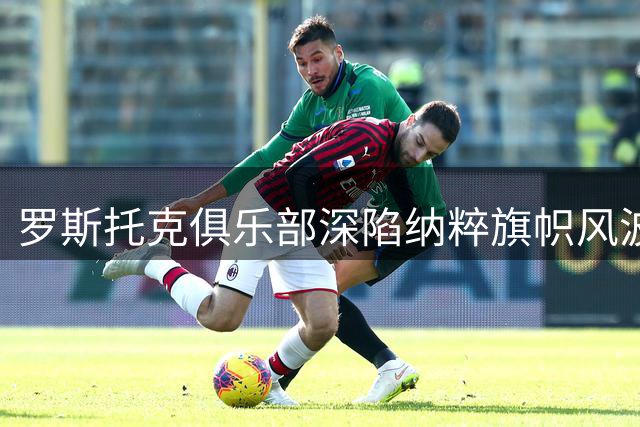罗斯托克俱乐部深陷纳粹旗帜风波 德国国安部门已立案调查